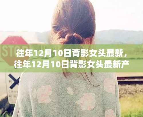 往年12月10日背影女头最新产品评测,特性、体验、对比及用户群体深度分析